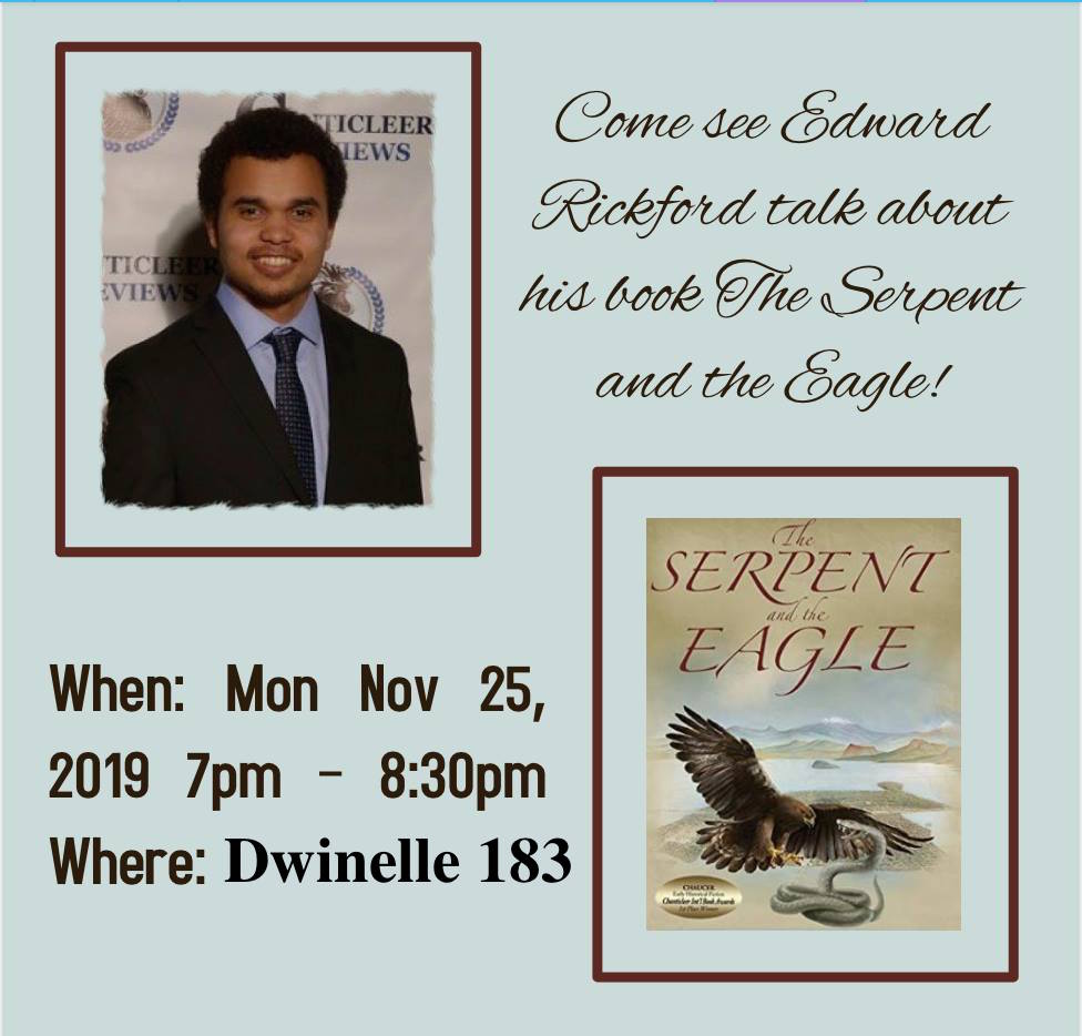 [Image Description: A picture of Edward Rickford and The Serpent and the Eagle with the text "Come see Edward Rickford talk about his book The Serpent and the Eagle!" and "When: Mon Nov 25, 2019 7pm - 8:30pm; Where: Dwinelle Hall, Room 183."]